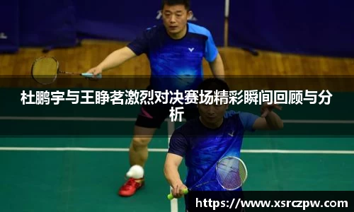 杜鹏宇与王睁茗激烈对决赛场精彩瞬间回顾与分析